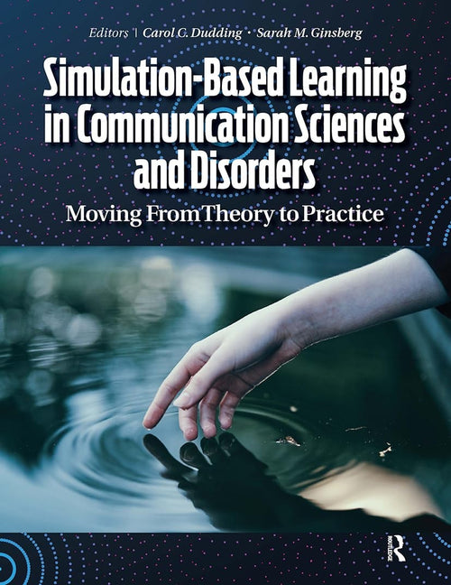 Simulation-Based Learning in Communication Sciences and Disorders Moving from Theory to Practice by Carol C. Dudding