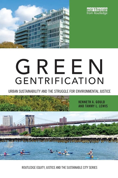 Green Gentrification Urban Sustainability and the Struggle for Environmental Justice by Kenneth Alan Gould