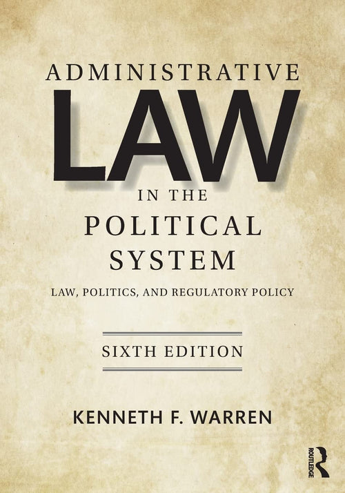 Administrative Law in the Political System Law, Politics, and Regulatory Policy by Kenneth F. Warren