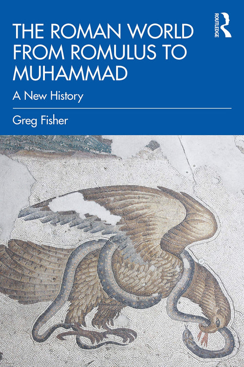 The Roman World from Romulus to Muhammad A New History by Greg Fisher