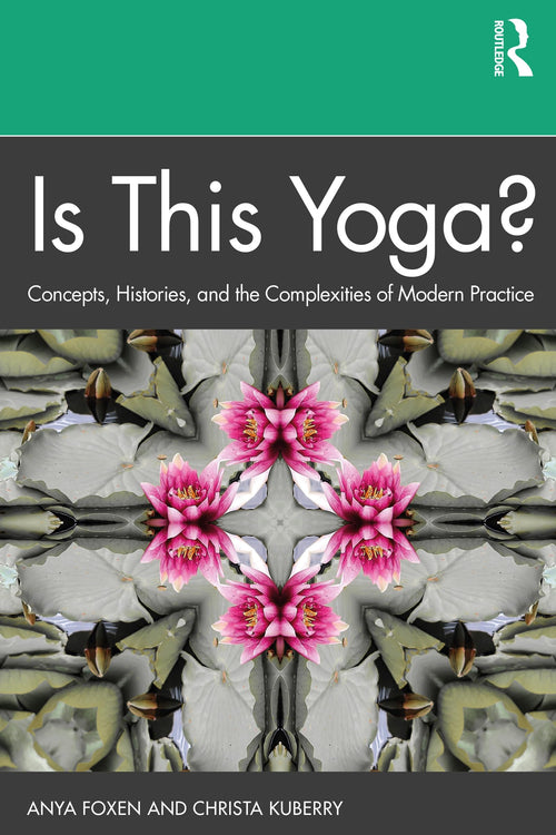 Is this Yoga? Concepts, Histories, and the Complexities of Modern Practice by Anya P. Foxen