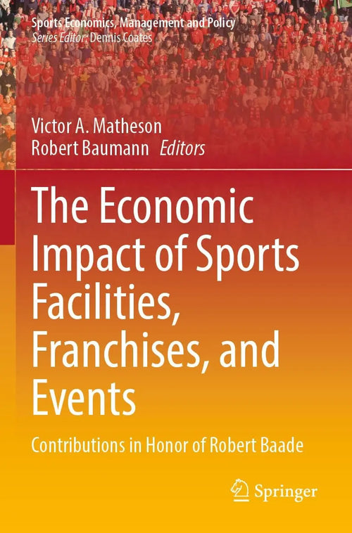 The Economic Impact of Sports Facilities, Franchises, and Events Contributions in Honor of Robert Baade by Victor A. Matheson