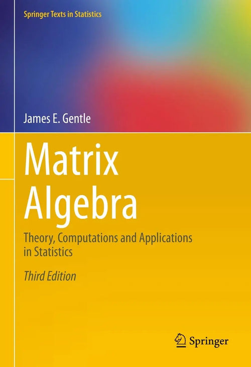 Matrix Algebra Theory, Computations and Applications in Statistics by James E. Gentle