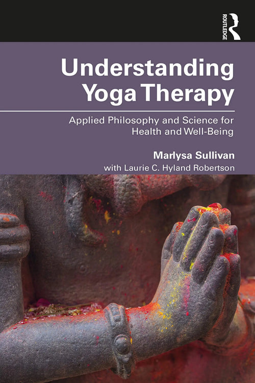 Understanding Yoga Therapy Applied Philosophy and Science for Health and Well-Being