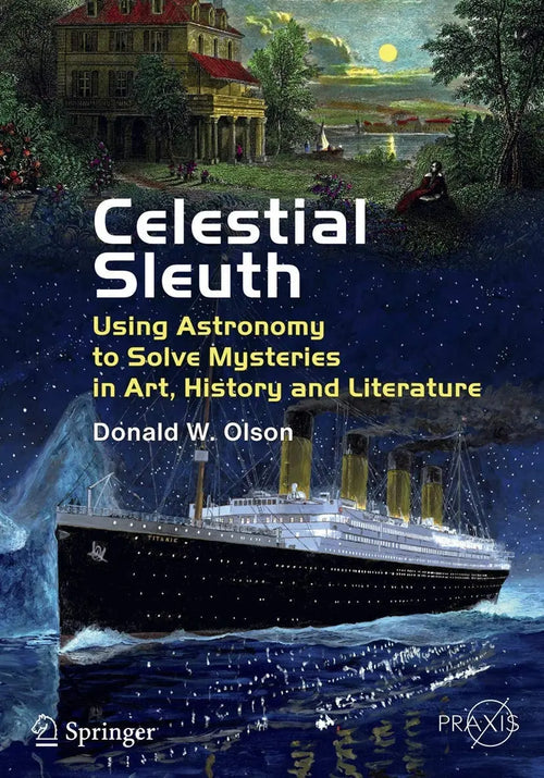 Celestial Sleuth Using Astronomy to Solve Mysteries in Art, History and Literature by Donald W. Olson