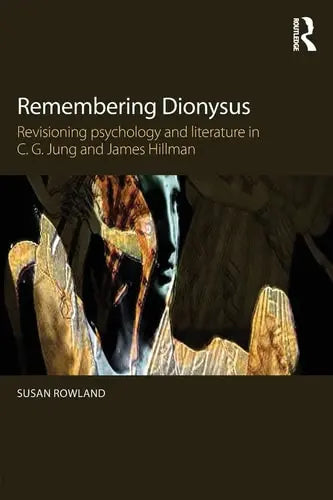 Remembering Dionysus Revisioning Psychology and Literature in C.G. Jung and James Hillman by Susan Rowland