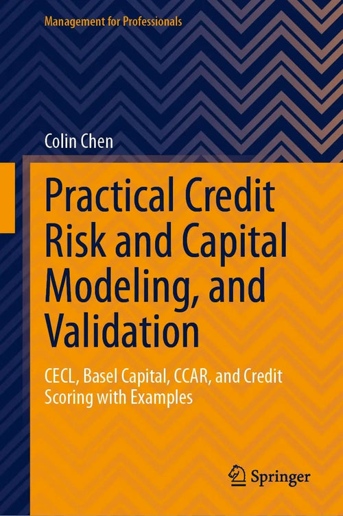 Practical Credit Risk and Capital Modeling, and Validation CECL, Basel Capital, CCAR, and Credit Scoring with Examples by Colin Chen