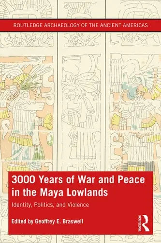 3,000 Years of War and Peace in the Maya Lowlands Identity, Politics, and Violence Routledge, Taylor & Francis Group