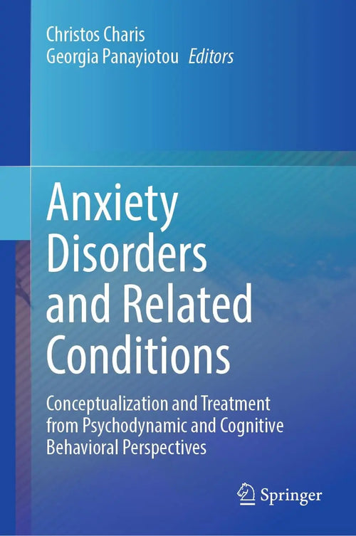 Anxiety Disorders and Related Conditions Conceptualization and Treatment from Psychodynamic and Cognitive Behavioral Perspectives by Christos Charis