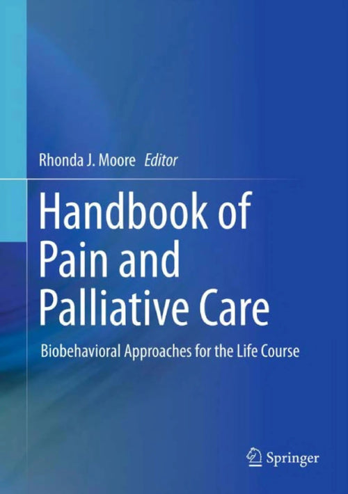 Handbook of Pain and Palliative Care Biobehavioral Approaches for the Life Course by Rhonda J. Moore