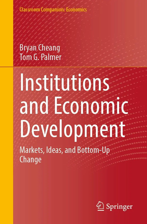 Institutions and Economic Development Markets, Ideas, and Bottom-Up Change by Bryan Cheang