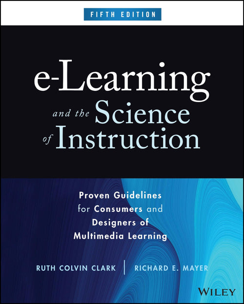 e-Learning and the Science of Instruction Proven Guidelines for Consumers and Designers of Multimedia Learning