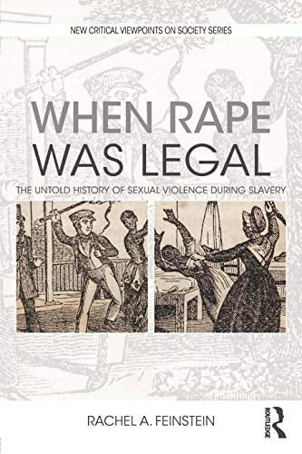 When Rape was Legal The Untold History of Sexual Violence During Slavery by Rachel A. Feinstein