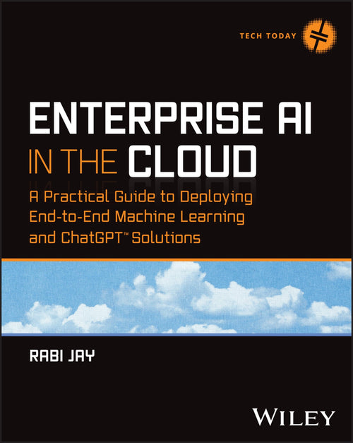 Enterprise AI in the Cloud A Practical Guide to Deploying End-to-End Machine Learning and ChatGPT Solutions by Rabi Jay