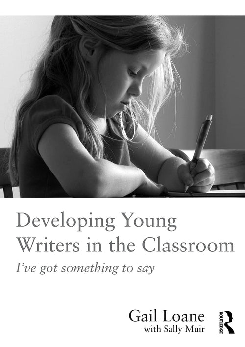 Developing Young Writers in the Classroom I've Got Something to Say by Gail Loane