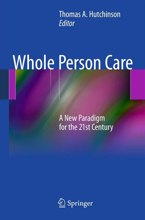 Whole Person Care A New Paradigm for the 21st Century by Tom A. Hutchinson