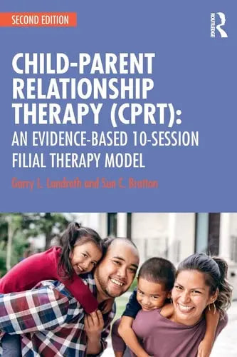 Child-parent Relationship Therapy (CPRT) An Evidence Based 10-session Filial Therapy Model Routledge
