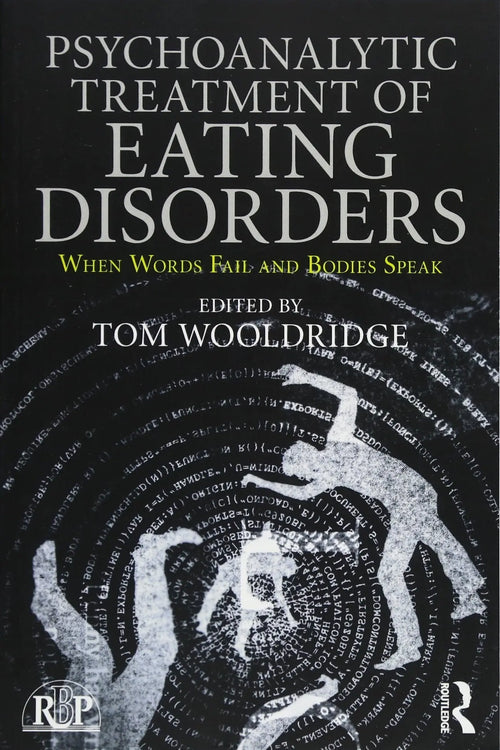 Psychoanalytic Treatment of Eating Disorders When Words Fail and Bodies Speak by Tom Wooldridge