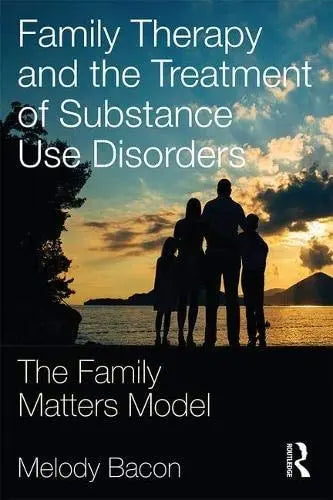 Family Therapy and the Treatment of Substance Use Disorders The Family Matters Model Routledge, Taylor & Francis Group