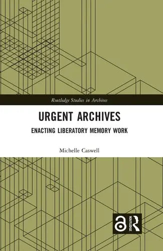 Urgent Archives Enacting Liberatory Memory Work