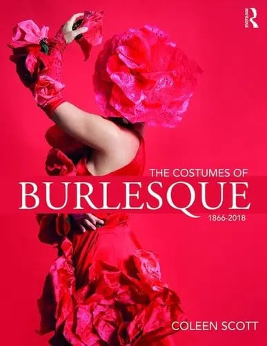 The Costumes of Burlesque 1866-2018 by Coleen Scott (Designer)