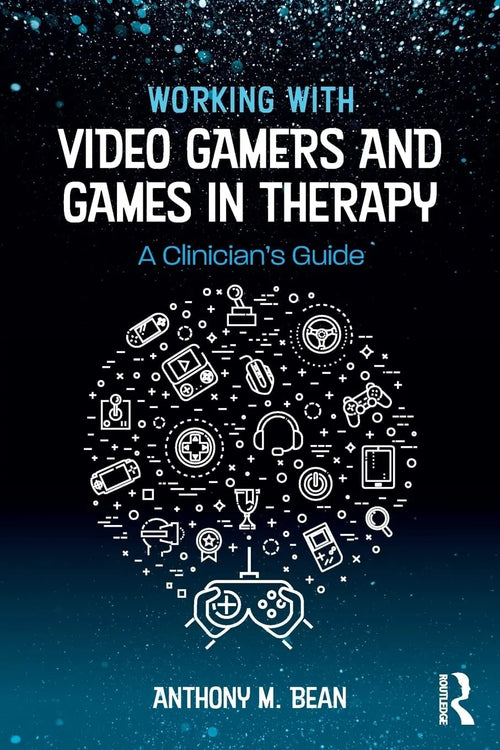 Working with Video Gamers and Games in Therapy A Clinician's Guide by Anthony M. Bean