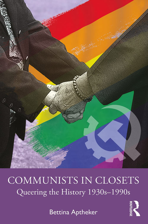 Communists in Closets Queering the History 1930s-1990s by Bettina Aptheker