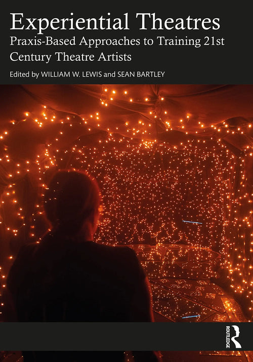 Experiential Theatres Praxis-Based Approaches to Training 21st Century Theatre Artists by William W. Lewis