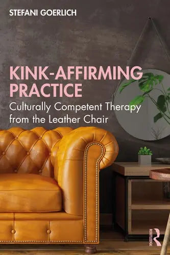 Kink-Affirming Practice Culturally Competent Therapy from the Leather Chair Routledge, Taylor & Francis Group