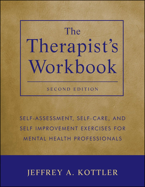 The Therapist's Workbook Self-Assessment, Self-Care, and Self-Improvement Exercises for Mental Health Professionals by Jeffrey A. Kottler