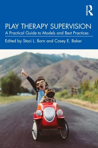 Play Therapy Supervision A Practical Guide to Models and Best Practices by Staci L. Born