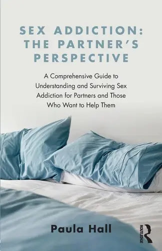 Sex Addiction The Partners' Perspective : a Comprehensive Guide to Understanding and Surviving Sex Addiction for Partners and Those who Want to Help Them Routledge
