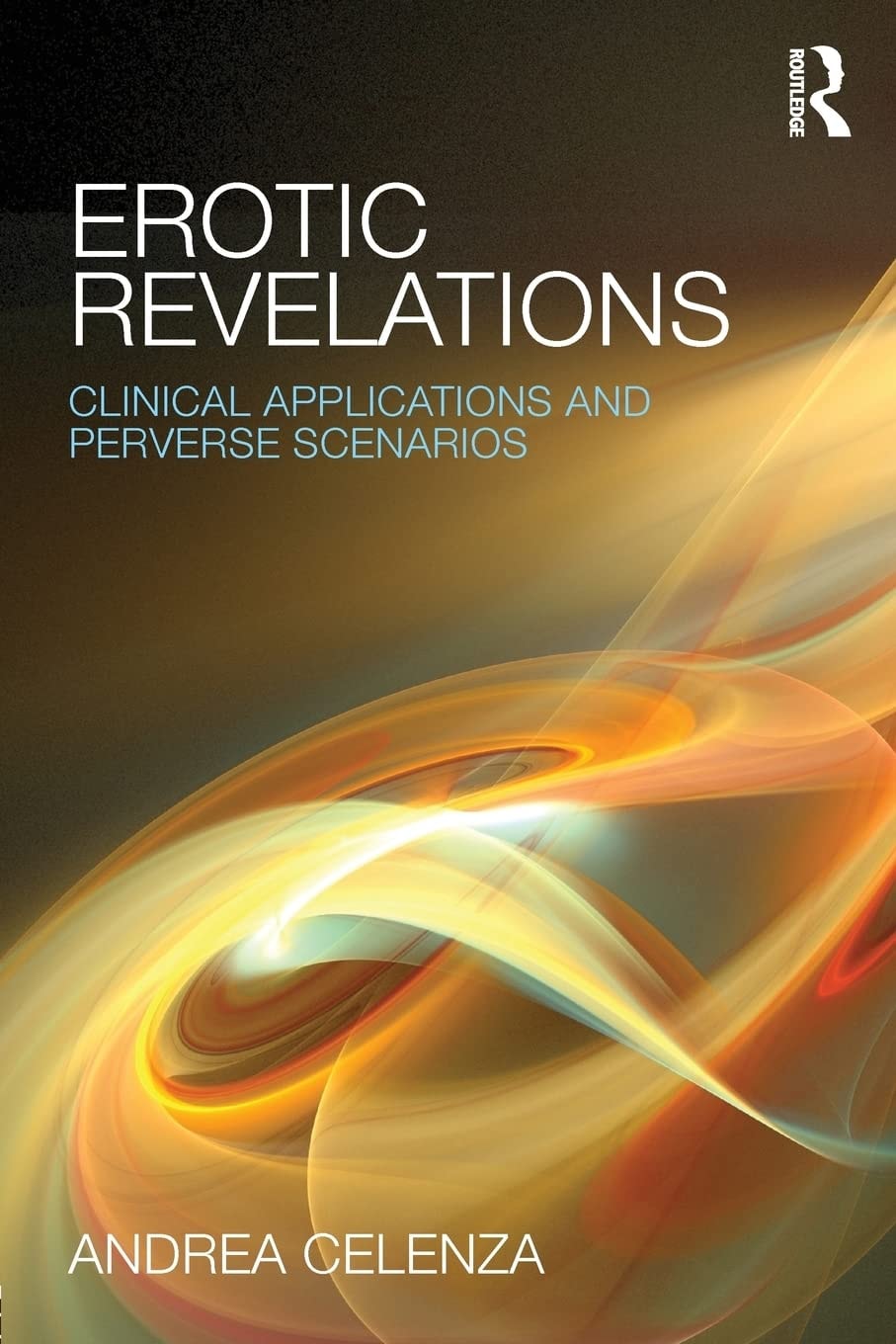 Erotic Revelations Clinical Applications and Perverse Scenarios by Andrea Celenza