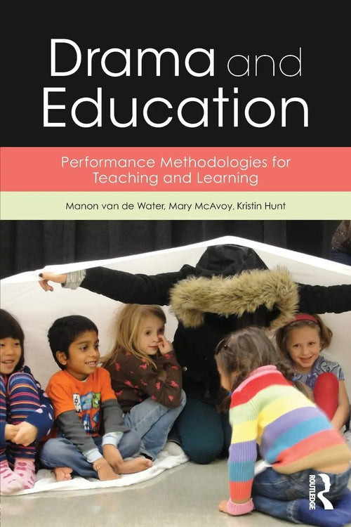 Drama and Education Performance Methodologies for Teaching and Learning by Manon van de Water