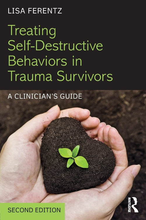 Treating Self-destructive Behaviors in Trauma Survivors A Clinician's Guide by Lisa Ferentz