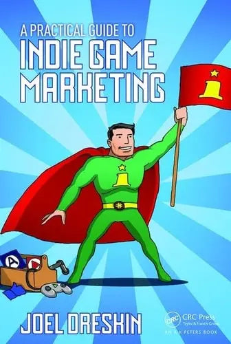 A Practical Guide to Indie Game Marketing CRC Press, Taylor & Francis Group