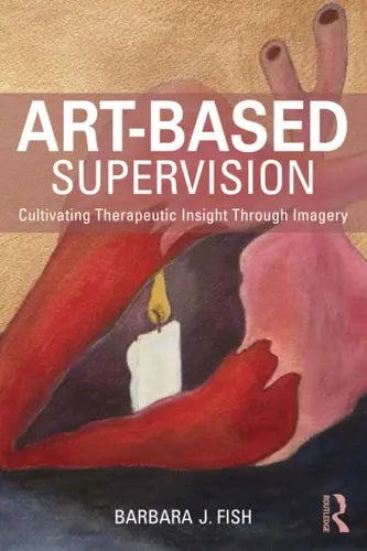 Art-Based Supervision Cultivating Therapeutic Insight Through Imagery Routledge