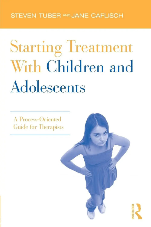Starting Treatment with Children and Adolescents A Process-oriented Guide for Therapists by Steven Tuber