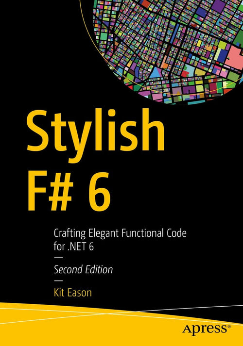Stylish F# 6 Crafting Elegant Functional Code for .NET 6 by Kit Eason