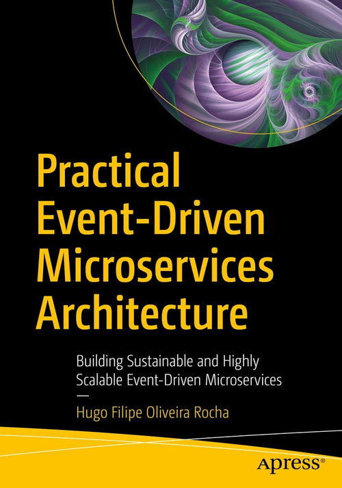 Practical Event-Driven Microservices Architecture Building Sustainable and Highly Scalable Event-Driven Microservices by Hugo Filipe Oliveira Rocha