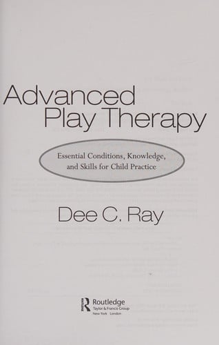 Advanced Play Therapy Essential Conditions, Knowledge, and Skills for Child Practice by Dee C. Ray – book cover