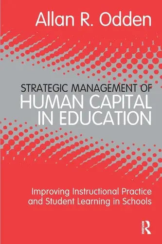 Strategic Management of Human Capital in Education Improving Instructional Practice and Student Learning in Schools