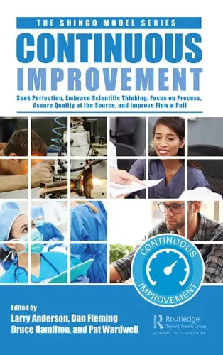 Continuous Improvement Seek Perfection, Embrace Scientific Thinking, Focus on Process, Assure Quality at the Source, and Improve Flow and Pull Productivity Press