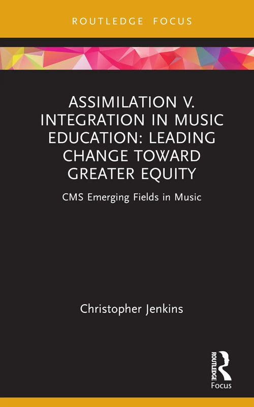 Assimilation V. Integration in Music Education Leading Change Toward Greater Equity by Christopher Jenkins