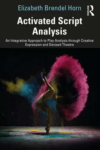 Activated Script Analysis An Integrative Approach to Play Analysis Through Creative Expression and Devised Theatre Routledge, Taylor & Francis Group