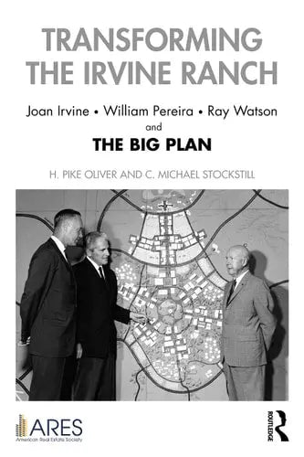 Transforming the Irvine Ranch Joan Irvine, William Pereira, Ray Watson, and the Big Plan by C. Michael Stockstill