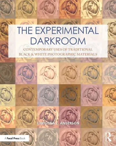 The Experimental Darkroom Contemporary Uses of Traditional Black & White Photographic Materials Routledge, Taylor & Francis Group