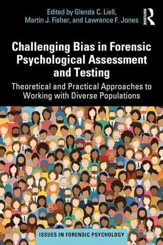 Challenging Bias in Forensic Psychological Assessment and Testing Theoretical and Practical Approaches to Working with Diverse Populations by Glenda C. Liell