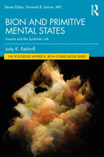 Bion and Primitive Mental States Trauma and the Symbiotic Link by Judy K. Eekhoff