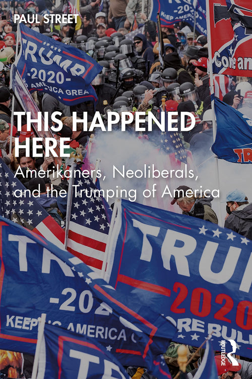 This Happened Here Amerikaners, Neoliberals, and the Trumping of America by Paul Louis Street